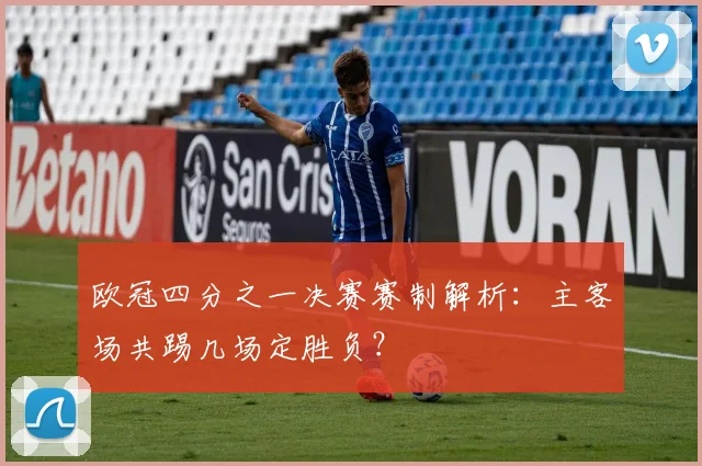 欧冠四分之一决赛赛制解析：主客场共踢几场定胜负？