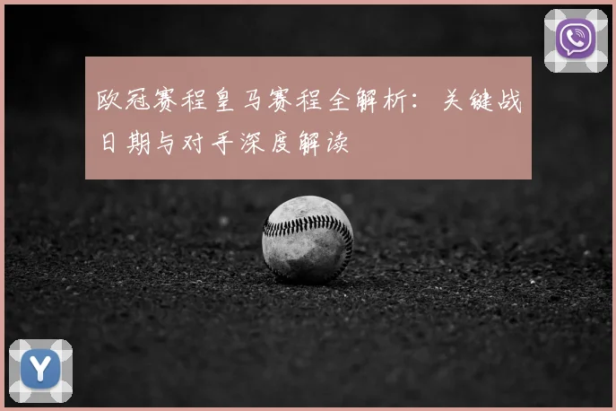 欧冠赛程皇马赛程全解析：关键战日期与对手深度解读