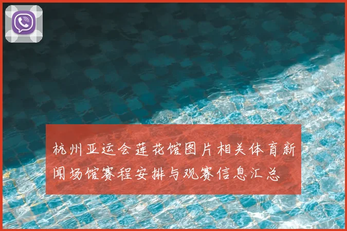 杭州亚运会莲花馆图片相关体育新闻场馆赛程安排与观赛信息汇总