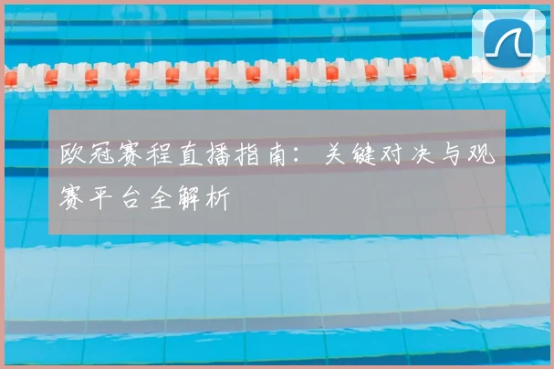 欧冠赛程直播指南：关键对决与观赛平台全解析