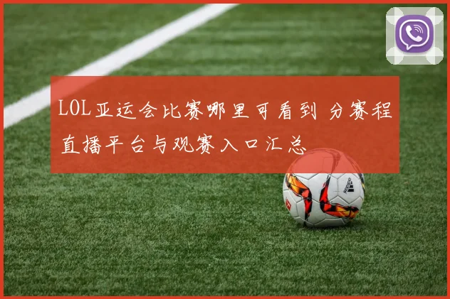 LOL亚运会比赛哪里可看到 分赛程直播平台与观赛入口汇总