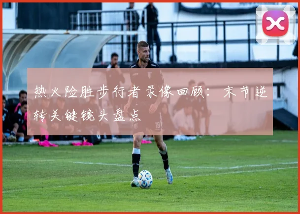 热火险胜步行者录像回顾：末节逆转关键镜头盘点