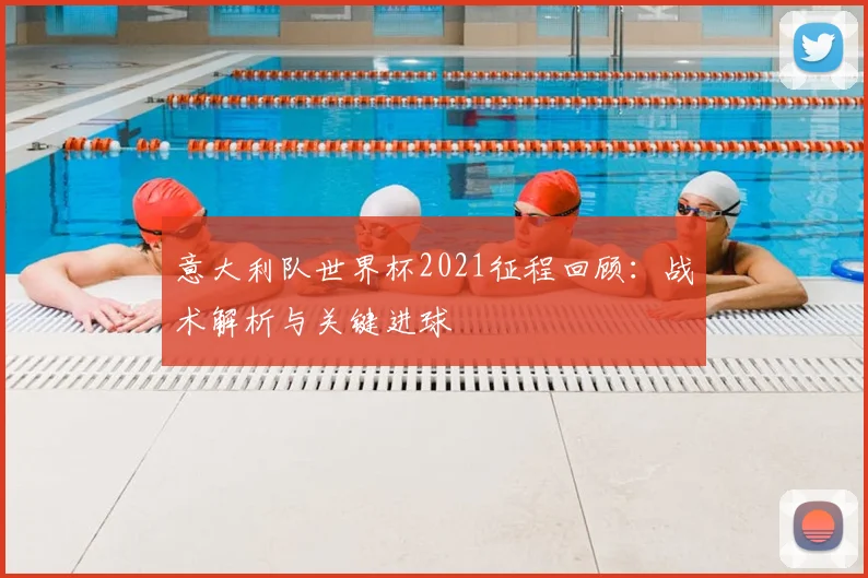 意大利队世界杯2021征程回顾：战术解析与关键进球