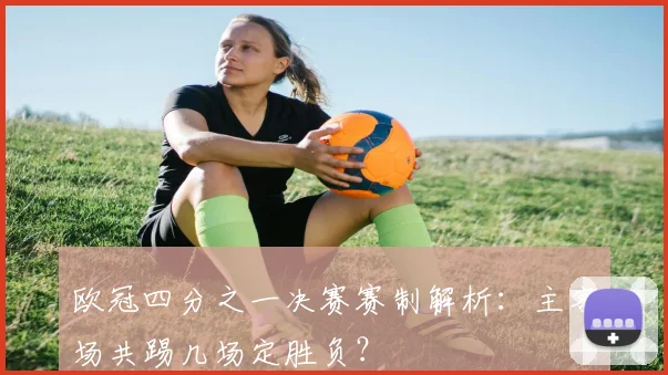 欧冠四分之一决赛赛制解析：主客场共踢几场定胜负？