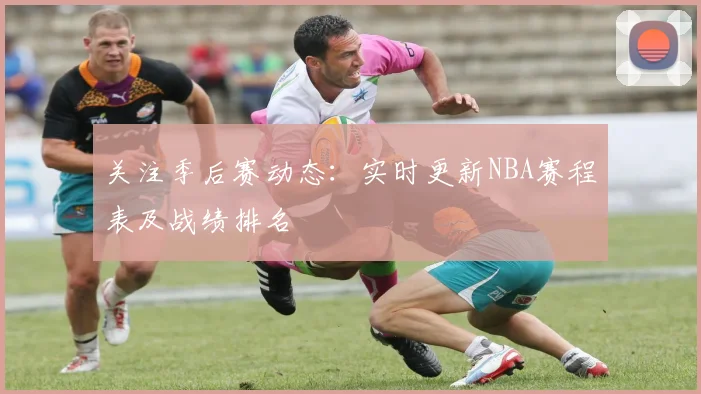 关注季后赛动态：实时更新NBA赛程表及战绩排名