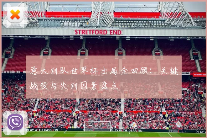 意大利队世界杯出局全回顾：关键战役与失利因素盘点